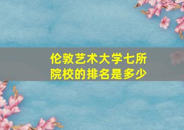 伦敦艺术大学七所院校的排名是多少