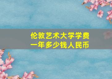 伦敦艺术大学学费一年多少钱人民币