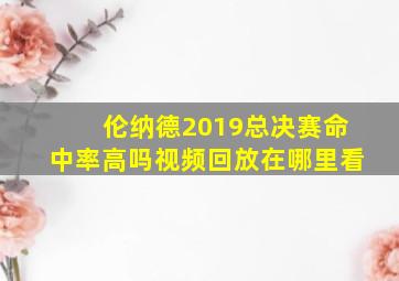 伦纳德2019总决赛命中率高吗视频回放在哪里看