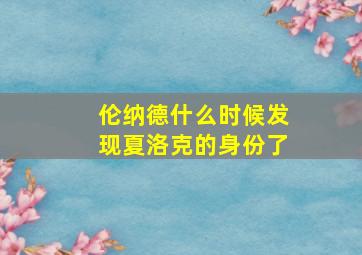 伦纳德什么时候发现夏洛克的身份了