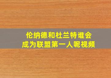 伦纳德和杜兰特谁会成为联盟第一人呢视频