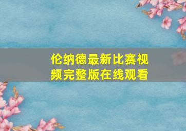 伦纳德最新比赛视频完整版在线观看