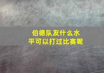 伯德队友什么水平可以打过比赛呢