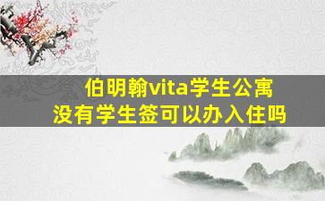 伯明翰vita学生公寓没有学生签可以办入住吗