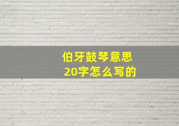 伯牙鼓琴意思20字怎么写的