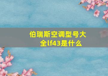 伯瑞斯空调型号大全lf43是什么