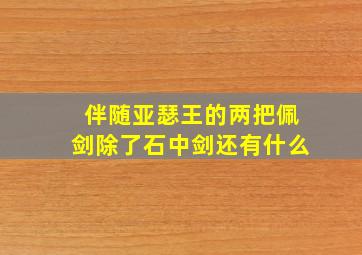 伴随亚瑟王的两把佩剑除了石中剑还有什么