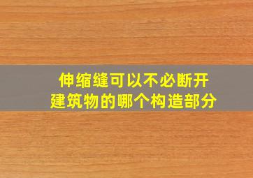 伸缩缝可以不必断开建筑物的哪个构造部分