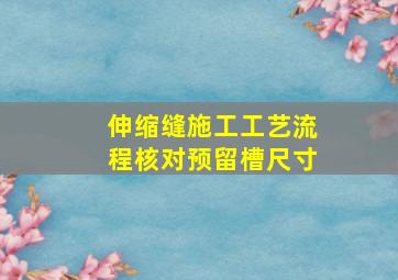 伸缩缝施工工艺流程核对预留槽尺寸