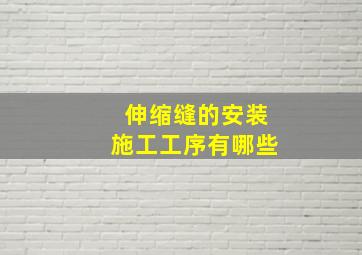 伸缩缝的安装施工工序有哪些