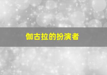 伽古拉的扮演者