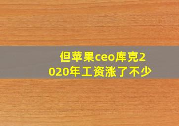 但苹果ceo库克2020年工资涨了不少