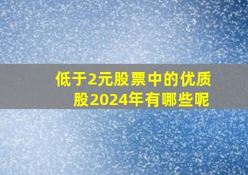 低于2元股票中的优质股2024年有哪些呢