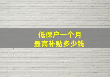 低保户一个月最高补贴多少钱