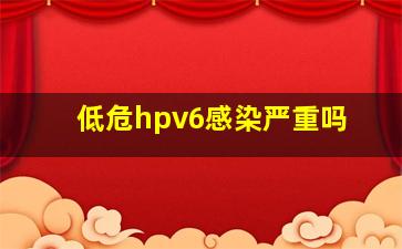 低危hpv6感染严重吗