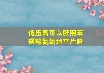 低压高可以服用苯磺酸氨氯地平片吗