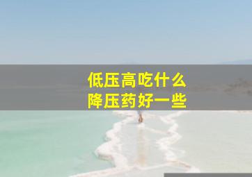 低压高吃什么降压药好一些