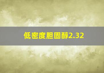 低密度胆固醇2.32