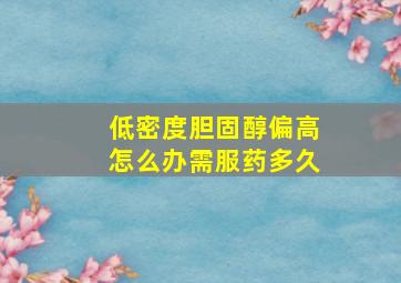 低密度胆固醇偏高怎么办需服药多久