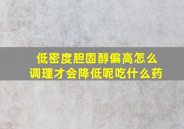 低密度胆固醇偏高怎么调理才会降低呢吃什么药