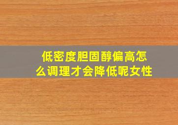 低密度胆固醇偏高怎么调理才会降低呢女性