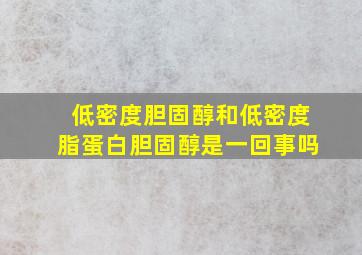 低密度胆固醇和低密度脂蛋白胆固醇是一回事吗