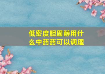 低密度胆固醇用什么中药药可以调理