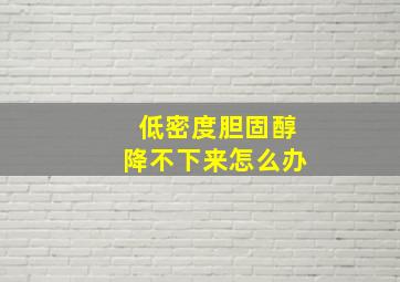 低密度胆固醇降不下来怎么办