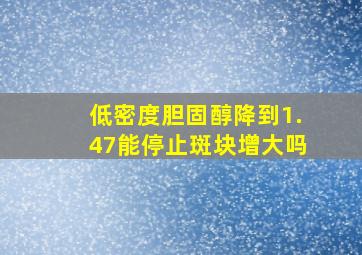 低密度胆固醇降到1.47能停止斑块增大吗