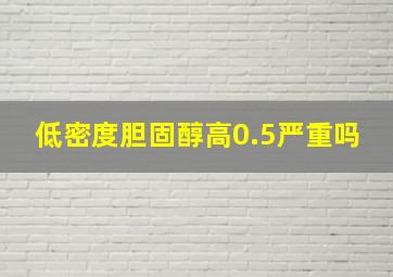 低密度胆固醇高0.5严重吗