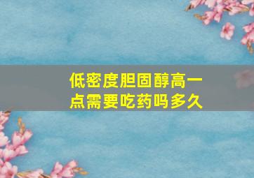 低密度胆固醇高一点需要吃药吗多久