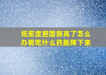 低密度胆固醇高了怎么办呢吃什么药能降下来