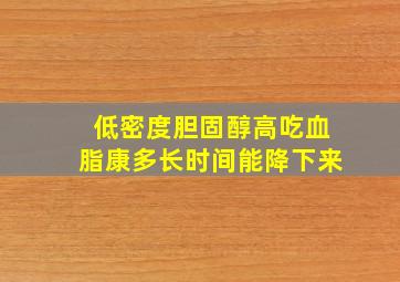 低密度胆固醇高吃血脂康多长时间能降下来