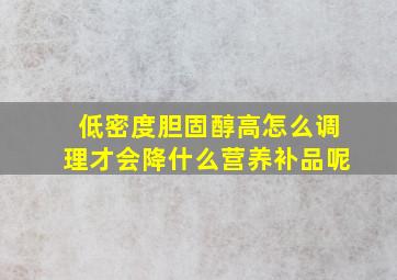 低密度胆固醇高怎么调理才会降什么营养补品呢