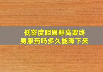 低密度胆固醇高要终身服药吗多久能降下来