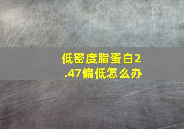 低密度脂蛋白2.47偏低怎么办