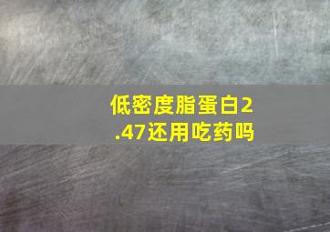 低密度脂蛋白2.47还用吃药吗