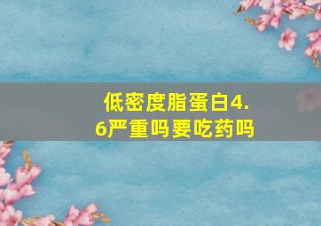 低密度脂蛋白4.6严重吗要吃药吗