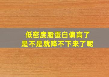 低密度脂蛋白偏高了是不是就降不下来了呢