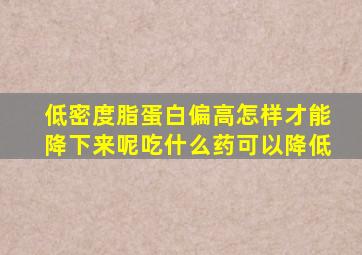 低密度脂蛋白偏高怎样才能降下来呢吃什么药可以降低