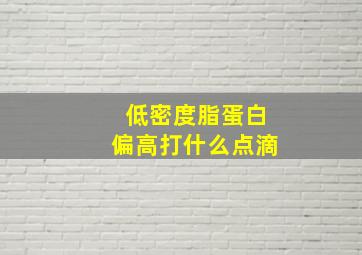 低密度脂蛋白偏高打什么点滴