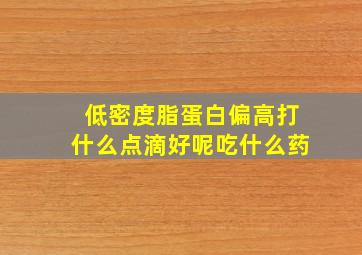 低密度脂蛋白偏高打什么点滴好呢吃什么药