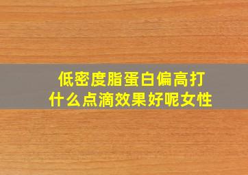 低密度脂蛋白偏高打什么点滴效果好呢女性