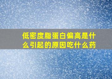 低密度脂蛋白偏高是什么引起的原因吃什么药