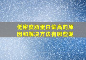 低密度脂蛋白偏高的原因和解决方法有哪些呢