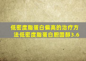 低密度脂蛋白偏高的治疗方法低密度脂蛋白胆固醇3.6