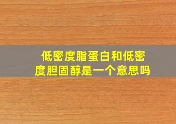 低密度脂蛋白和低密度胆固醇是一个意思吗