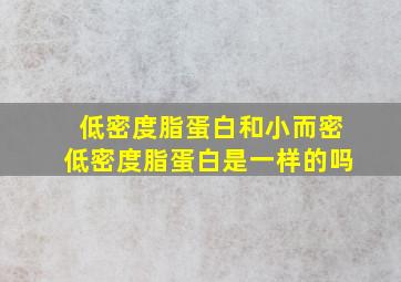 低密度脂蛋白和小而密低密度脂蛋白是一样的吗