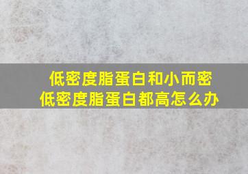 低密度脂蛋白和小而密低密度脂蛋白都高怎么办