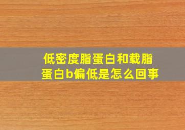 低密度脂蛋白和载脂蛋白b偏低是怎么回事